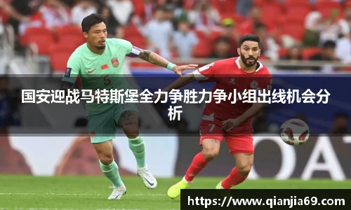 国安迎战马特斯堡全力争胜力争小组出线机会分析